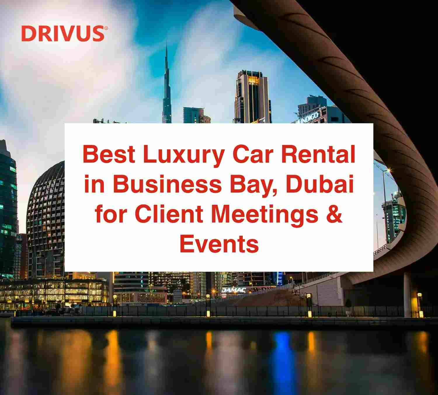 Best Luxury Car Rental in Business Bay, Dubai for Client Meetings & Events